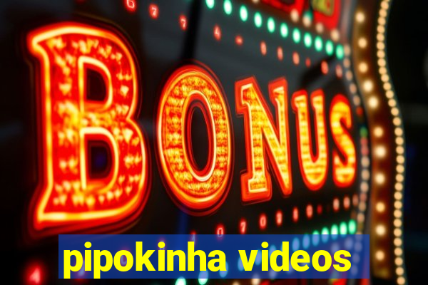 pipokinha videos